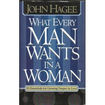 What Every Man want In a Woman  by John Hagee